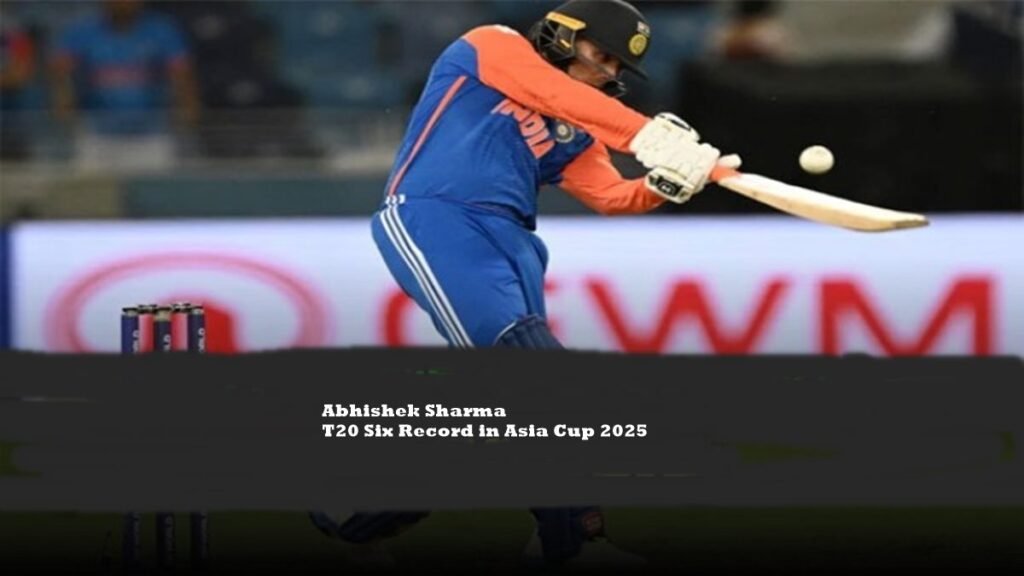 Abhishek Sharma T20 Six Record in Asia Cup 2025