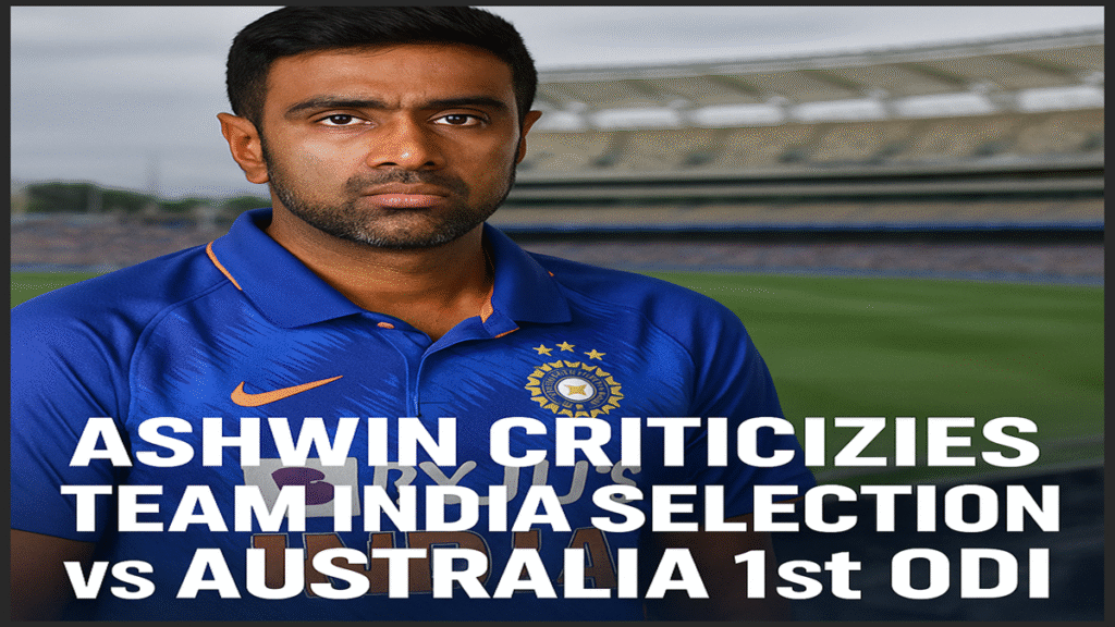 R Ashwin Criticizes India Team Selection vs Australia 1st ODI