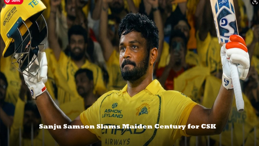 Sanju Samson Slams Maiden Century for CSK