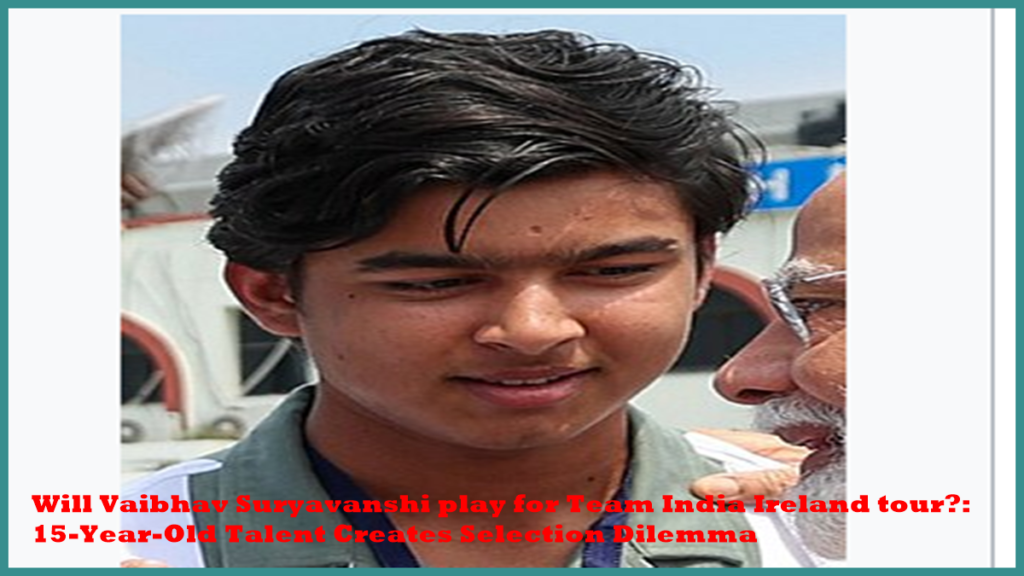 Will Vaibhav Suryavanshi play for Team India Ireland tour